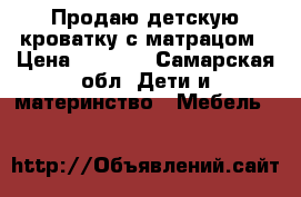 Продаю детскую кроватку с матрацом › Цена ­ 3 500 - Самарская обл. Дети и материнство » Мебель   